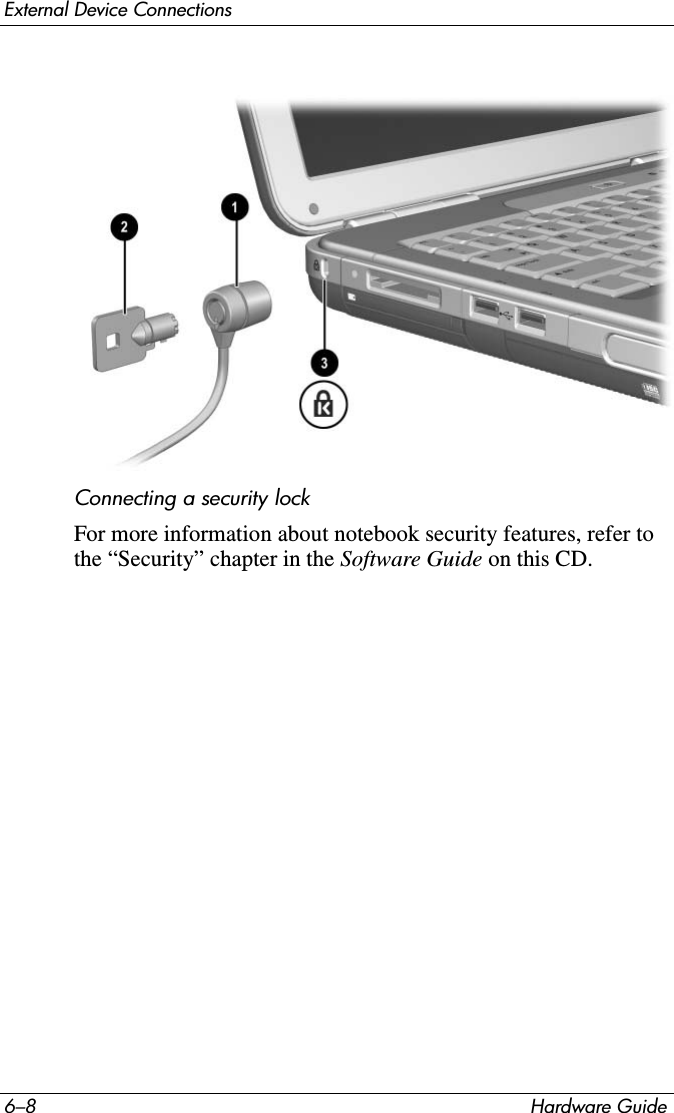 6–8 Hardware GuideExternal Device ConnectionsConnecting a security lockFor more information about notebook security features, refer to the “Security” chapter in the Software Guide on this CD.