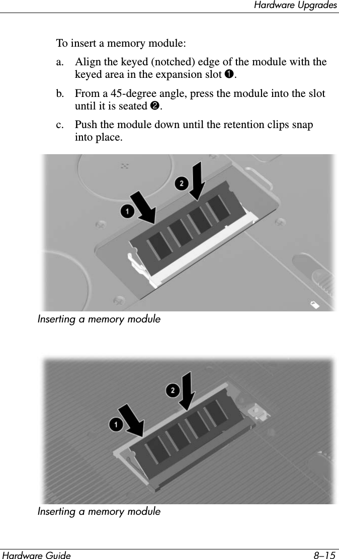 Hardware UpgradesHardware Guide 8–15To insert a memory module:a. Align the keyed (notched) edge of the module with the keyed area in the expansion slot 1.b. From a 45-degree angle, press the module into the slot until it is seated 2.c. Push the module down until the retention clips snap into place.Inserting a memory moduleInserting a memory module