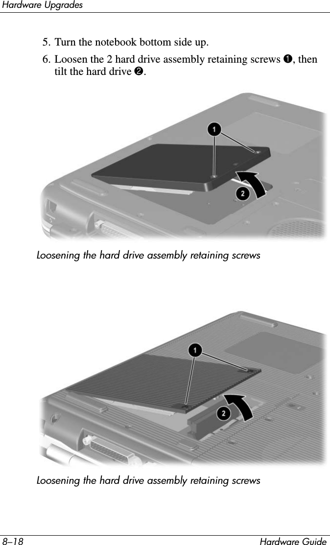 8–18 Hardware GuideHardware Upgrades5. Turn the notebook bottom side up.6. Loosen the 2 hard drive assembly retaining screws 1, then tilt the hard drive 2.Loosening the hard drive assembly retaining screwsLoosening the hard drive assembly retaining screws
