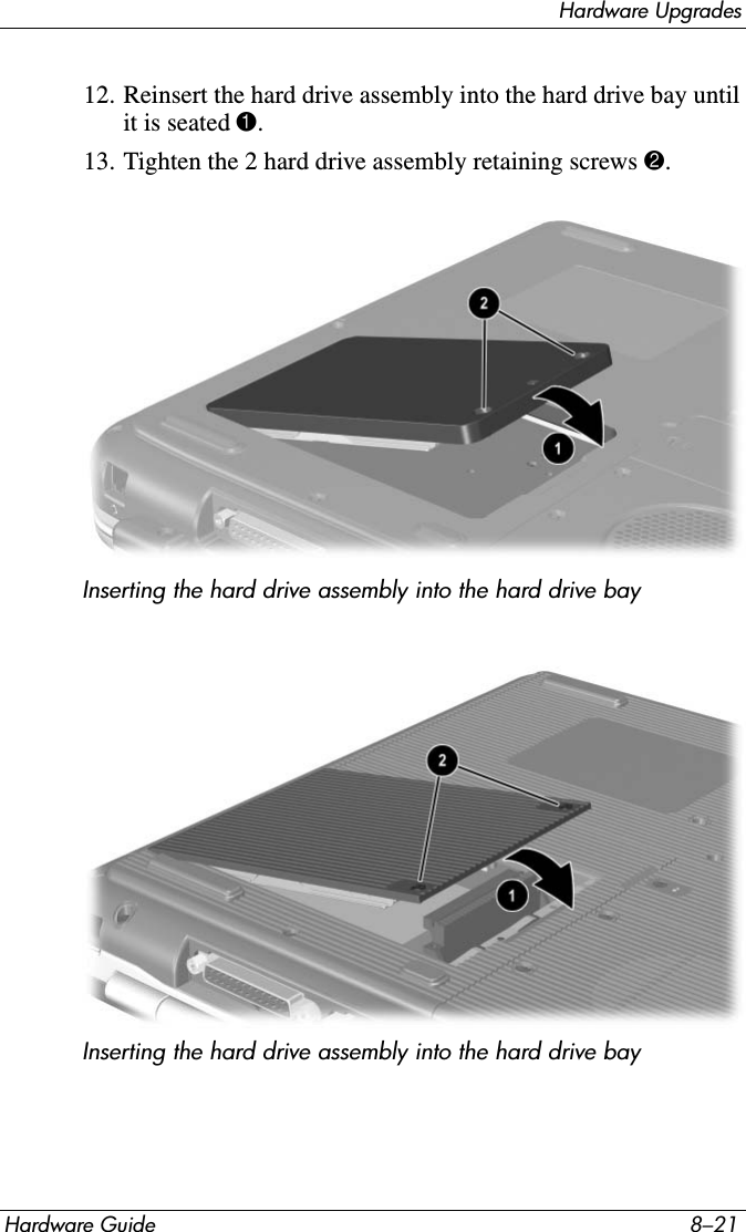 Hardware UpgradesHardware Guide 8–2112. Reinsert the hard drive assembly into the hard drive bay until it is seated 1.13. Tighten the 2 hard drive assembly retaining screws 2. Inserting the hard drive assembly into the hard drive bayInserting the hard drive assembly into the hard drive bay