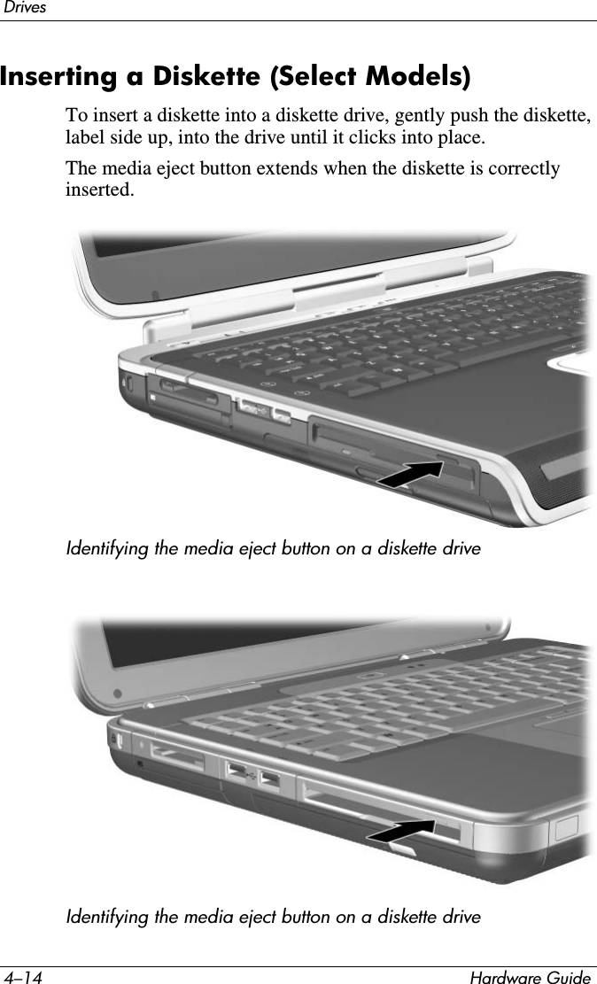 4–14 Hardware GuideDrivesInserting a Diskette (Select Models)To insert a diskette into a diskette drive, gently push the diskette, label side up, into the drive until it clicks into place.The media eject button extends when the diskette is correctly inserted.Identifying the media eject button on a diskette driveIdentifying the media eject button on a diskette drive