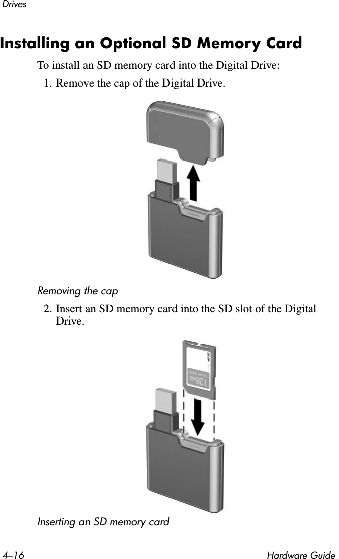 4–16 Hardware GuideDrivesInstalling an Optional SD Memory Card To install an SD memory card into the Digital Drive:1. Remove the cap of the Digital Drive.Removing the cap2. Insert an SD memory card into the SD slot of the Digital Drive.Inserting an SD memory card