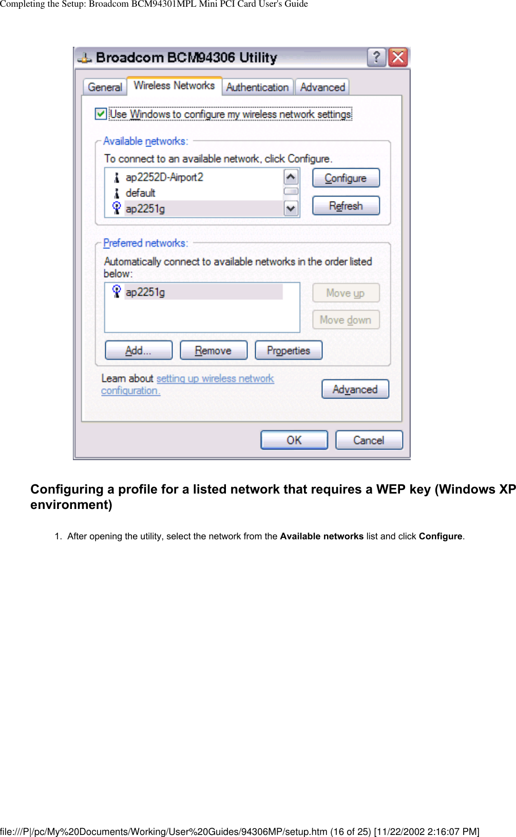 Completing the Setup: Broadcom BCM94301MPL Mini PCI Card User&apos;s GuideConfiguring a profile for a listed network that requires a WEP key (Windows XP environment)1.  After opening the utility, select the network from the Available networks list and click Configure. file:///P|/pc/My%20Documents/Working/User%20Guides/94306MP/setup.htm (16 of 25) [11/22/2002 2:16:07 PM]