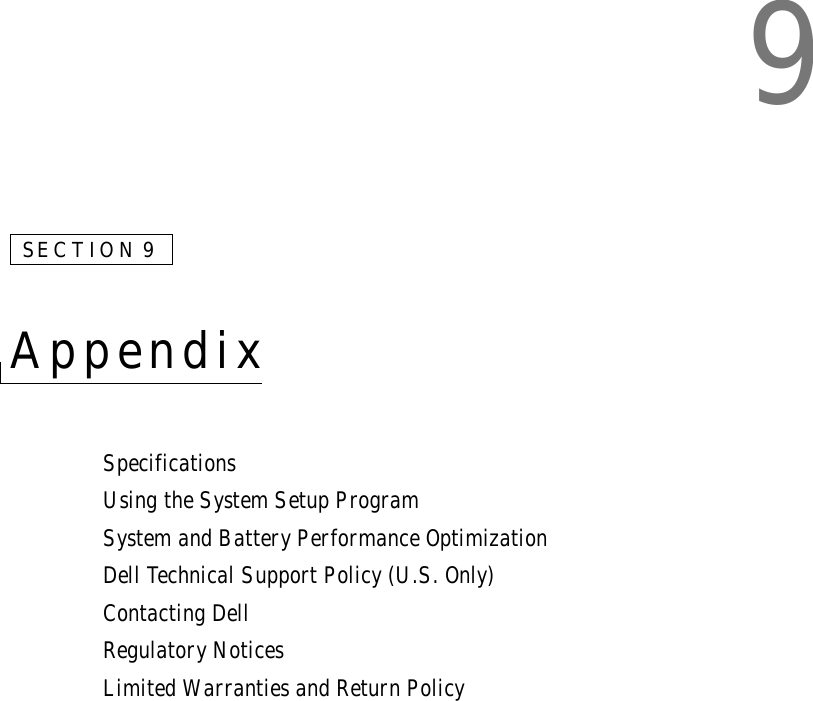 9SECTION 9Appendix SpecificationsUsing the System Setup ProgramSystem and Battery Performance OptimizationDell Technical Support Policy (U.S. Only)Contacting DellRegulatory NoticesLimited Warranties and Return Policy