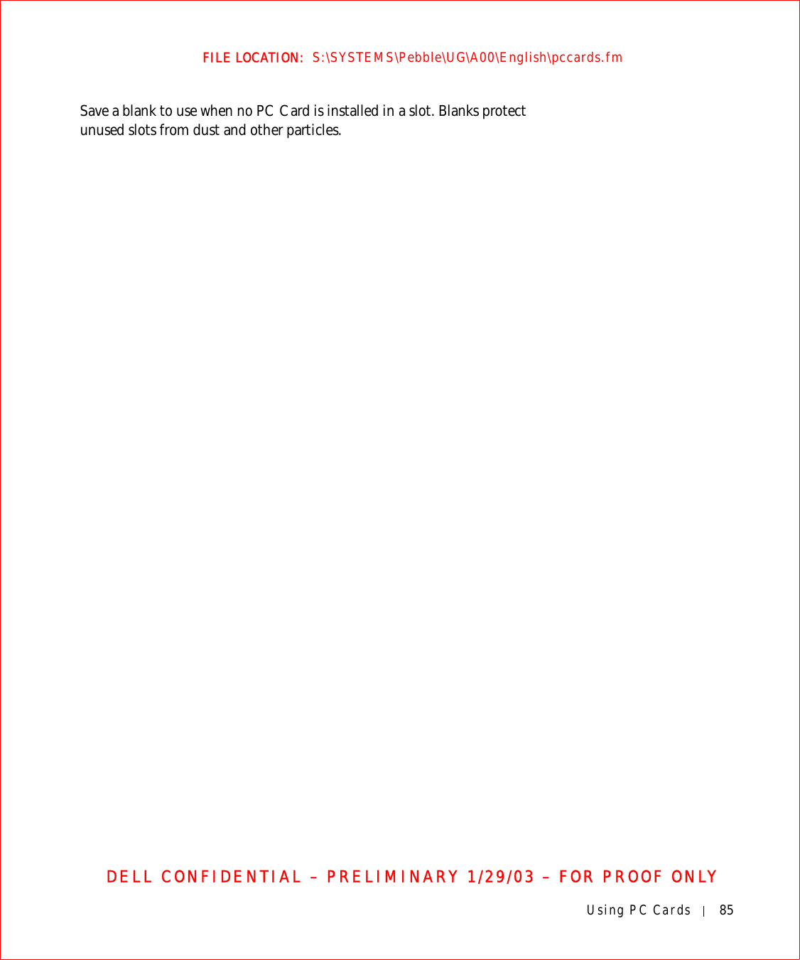 Using PC Cards 85FILE LOCATION:  S:\SYSTEMS\Pebble\UG\A00\English\pccards.fmDELL CONFIDENTIAL – PRELIMINARY 1/29/03 – FOR PROOF ONLYSave a blank to use when no PC Card is installed in a slot. Blanks protect unused slots from dust and other particles.