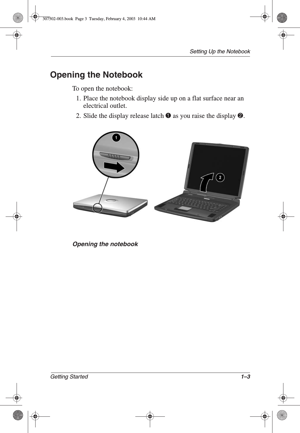 Setting Up the NotebookGetting Started 1–3Opening the NotebookTo open the notebook:1. Place the notebook display side up on a flat surface near an electrical outlet.2. Slide the display release latch 1 as you raise the display 2.Opening the notebook307502-003.book  Page 3  Tuesday, February 4, 2003  10:44 AM
