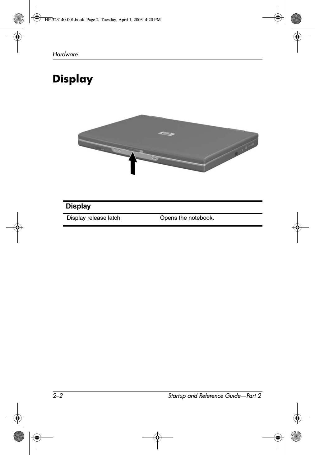 2–2 Startup and Reference Guide—Part 2HardwareDisplayDisplayDisplay release latch Opens the notebook.HP-323140-001.book  Page 2  Tuesday, April 1, 2003  4:20 PM