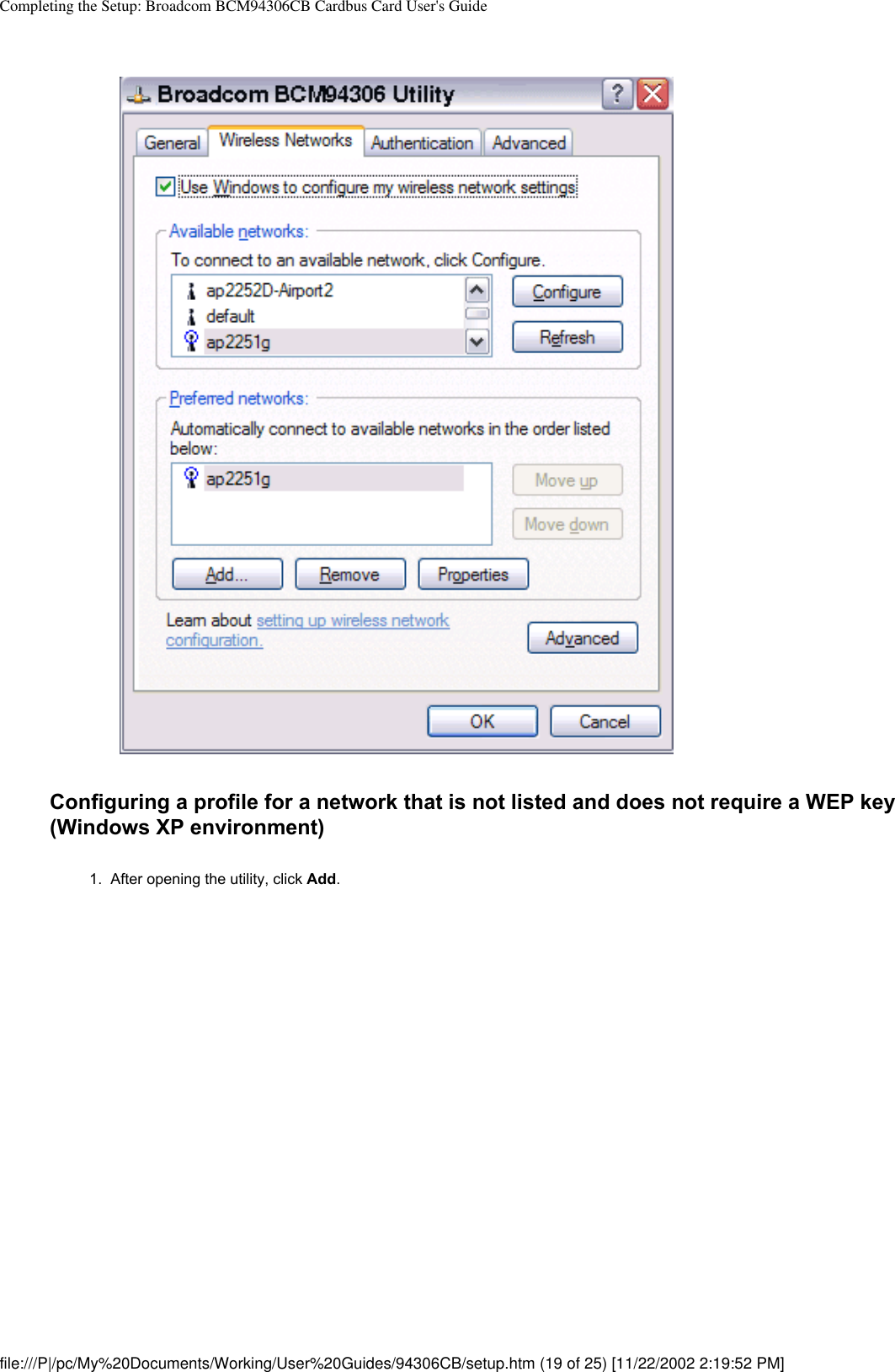 Completing the Setup: Broadcom BCM94306CB Cardbus Card User&apos;s GuideConfiguring a profile for a network that is not listed and does not require a WEP key (Windows XP environment)1.  After opening the utility, click Add. file:///P|/pc/My%20Documents/Working/User%20Guides/94306CB/setup.htm (19 of 25) [11/22/2002 2:19:52 PM]