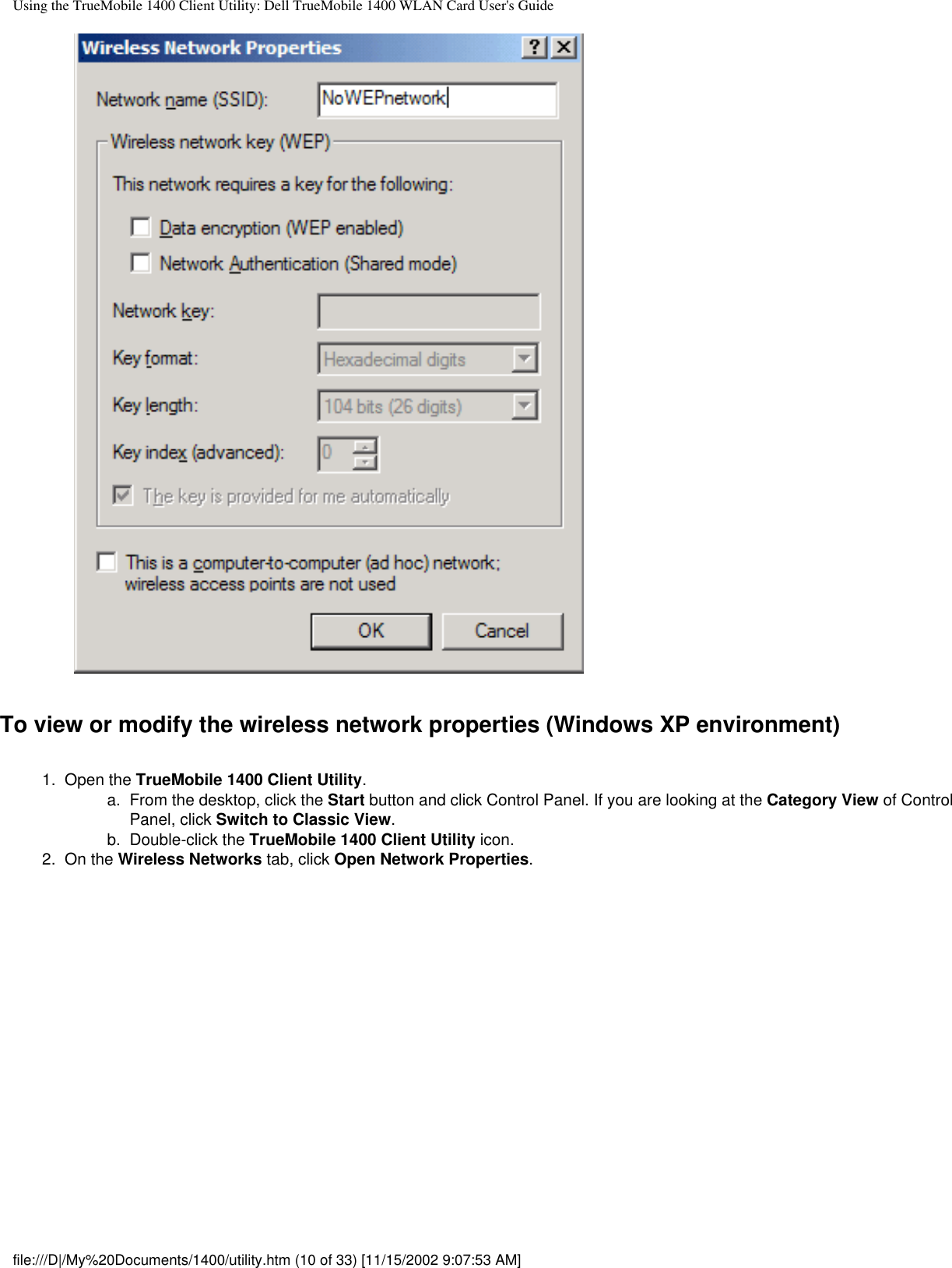 Using the TrueMobile 1400 Client Utility: Dell TrueMobile 1400 WLAN Card User&apos;s GuideTo view or modify the wireless network properties (Windows XP environment)1.  Open the TrueMobile 1400 Client Utility. a.  From the desktop, click the Start button and click Control Panel. If you are looking at the Category View of Control Panel, click Switch to Classic View.b.  Double-click the TrueMobile 1400 Client Utility icon.2.  On the Wireless Networks tab, click Open Network Properties. file:///D|/My%20Documents/1400/utility.htm (10 of 33) [11/15/2002 9:07:53 AM]