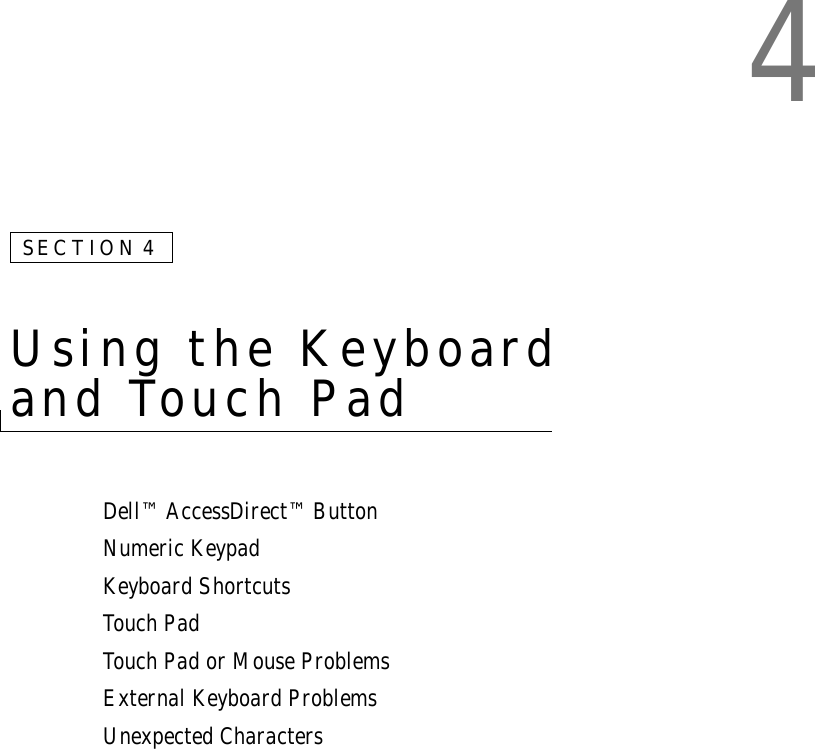 4SECTION 4Using the Keyboard and Touch Pad Dell™ AccessDirect™ ButtonNumeric KeypadKeyboard ShortcutsTouch PadTouch Pad or Mouse ProblemsExternal Keyboard ProblemsUnexpected Characters