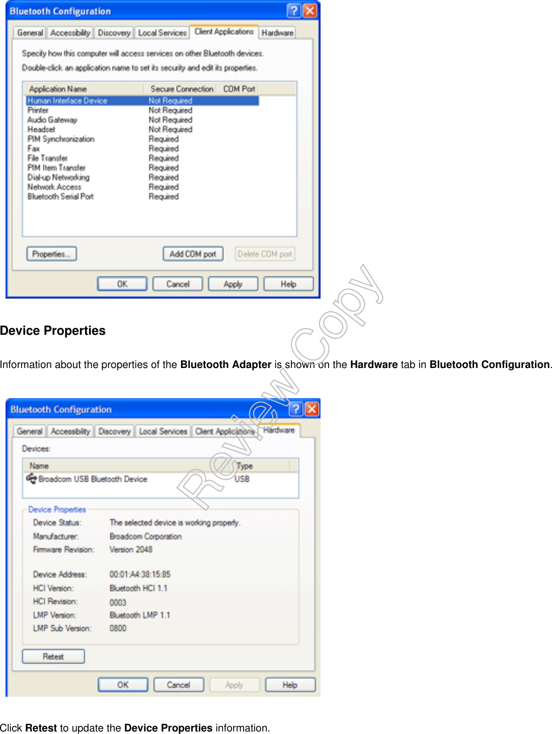 Device PropertiesInformation about the properties of the Bluetooth Adapter is shown on the Hardware tab in Bluetooth Configuration.Click Retest to update the Device Properties information.Review Copy