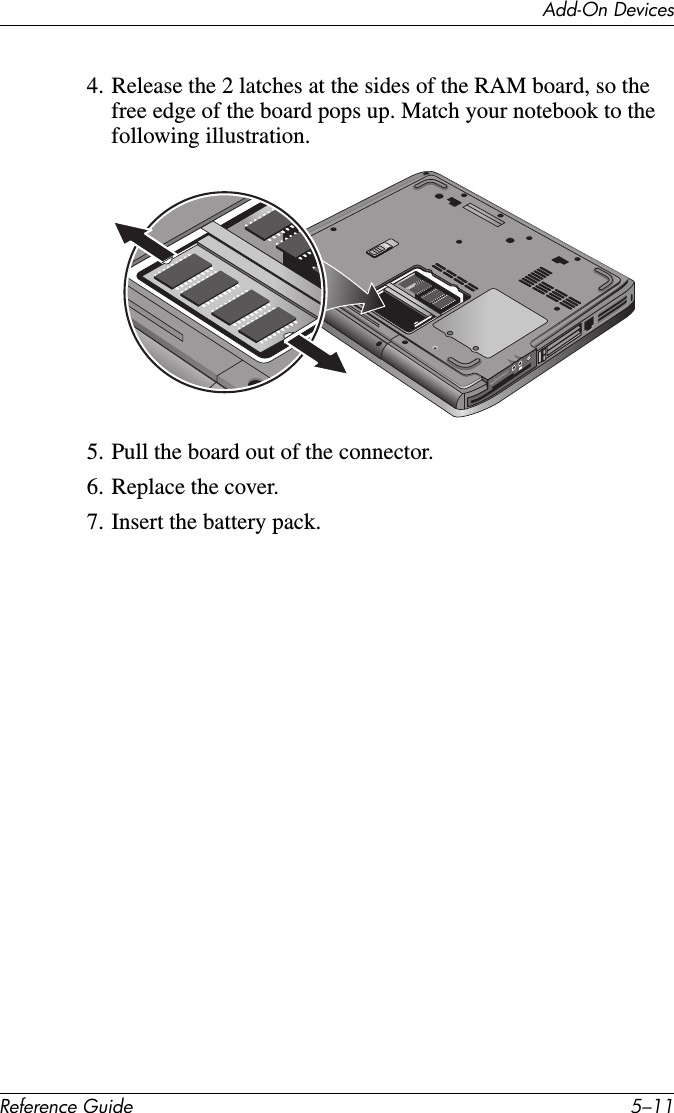Add-On DevicesReference Guide 5–114. Release the 2 latches at the sides of the RAM board, so the free edge of the board pops up. Match your notebook to the following illustration.5. Pull the board out of the connector.6. Replace the cover.7. Insert the battery pack.
