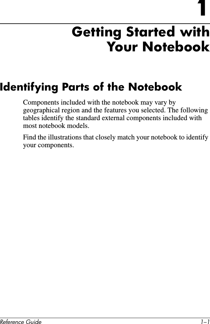 Reference Guide 1–11Getting Started with Your NotebookIdentifying Parts of the NotebookComponents included with the notebook may vary by geographical region and the features you selected. The following tables identify the standard external components included with most notebook models.Find the illustrations that closely match your notebook to identify your components.