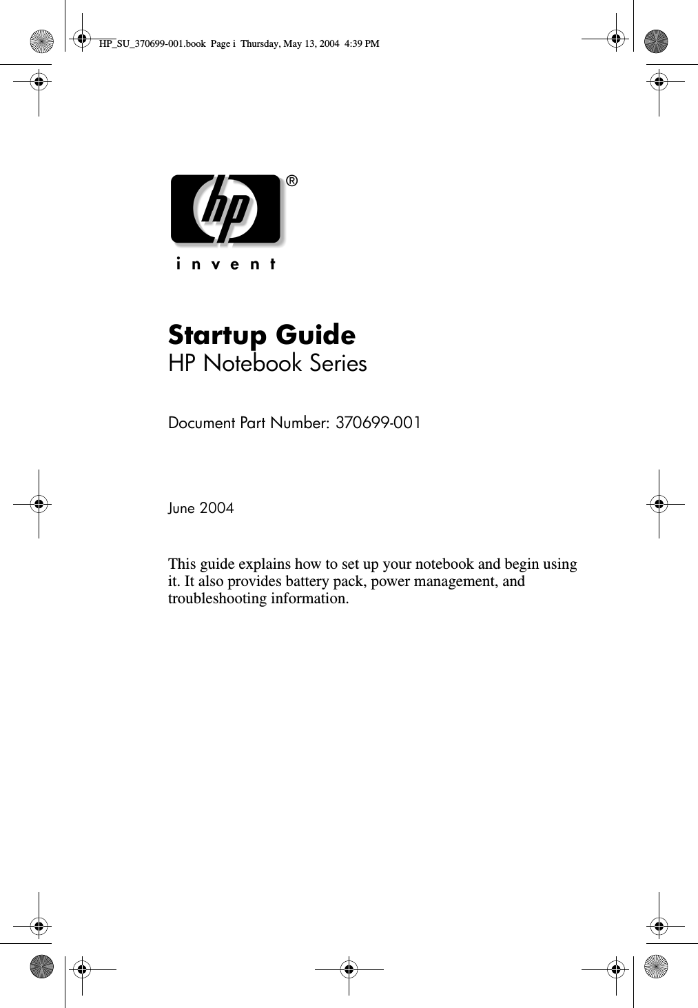 Startup GuideHP Notebook SeriesDocument Part Number: 370699-001June 2004This guide explains how to set up your notebook and begin using it. It also provides battery pack, power management, and troubleshooting information.HP_SU_370699-001.book  Page i  Thursday, May 13, 2004  4:39 PM