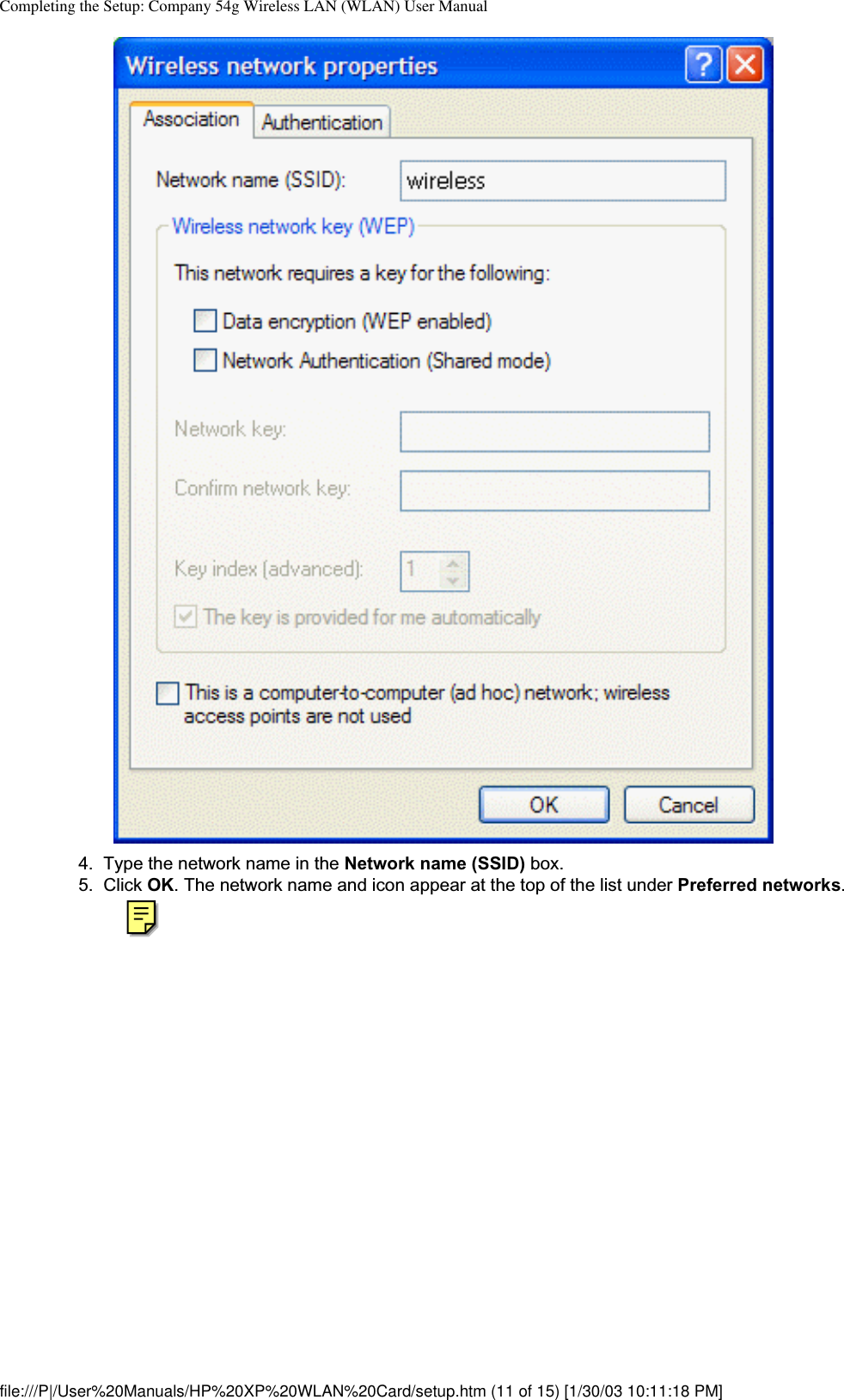 Completing the Setup: Company 54g Wireless LAN (WLAN) User Manual4. Type the network name in the Network name (SSID) box.5. Click OK. The network name and icon appear at the top of the list under Preferred networks.file:///P|/User%20Manuals/HP%20XP%20WLAN%20Card/setup.htm (11 of 15) [1/30/03 10:11:18 PM]