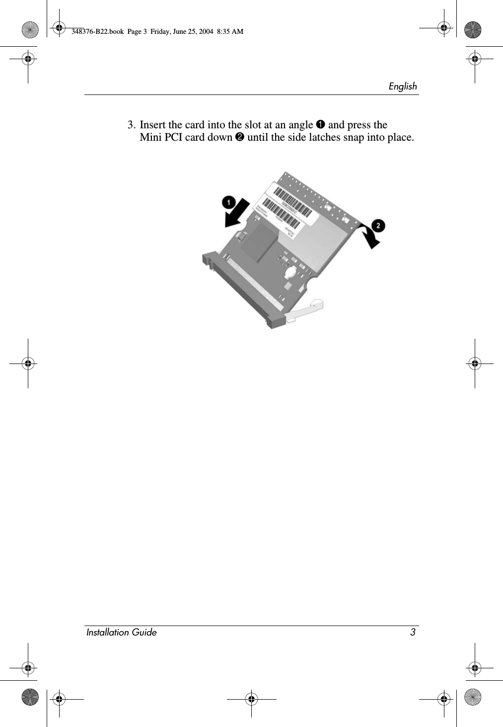 EnglishInstallation Guide 33. Insert the card into the slot at an angle 1 and press the Mini PCI card down 2 until the side latches snap into place.348376-B22.book  Page 3  Friday, June 25, 2004  8:35 AM