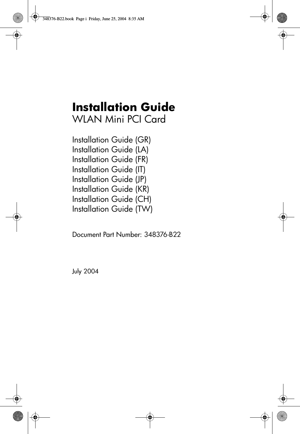 Installation GuideWLAN Mini PCI CardInstallation Guide (GR)Installation Guide (LA)Installation Guide (FR)Installation Guide (IT)Installation Guide (JP)Installation Guide (KR)Installation Guide (CH)Installation Guide (TW)Document Part Number: 348376-B22July 2004348376-B22.book  Page i  Friday, June 25, 2004  8:35 AM