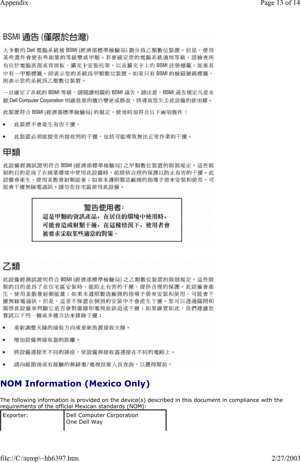     NOM Information (Mexico Only) The following information is provided on the device(s) described in this document in compliance with the requirements of the official Mexican standards (NOM): Exporter:   Dell Computer Corporation One Dell Way Page 13 of 14Appendix2/27/2003file://C:\temp\~hh6397.htm