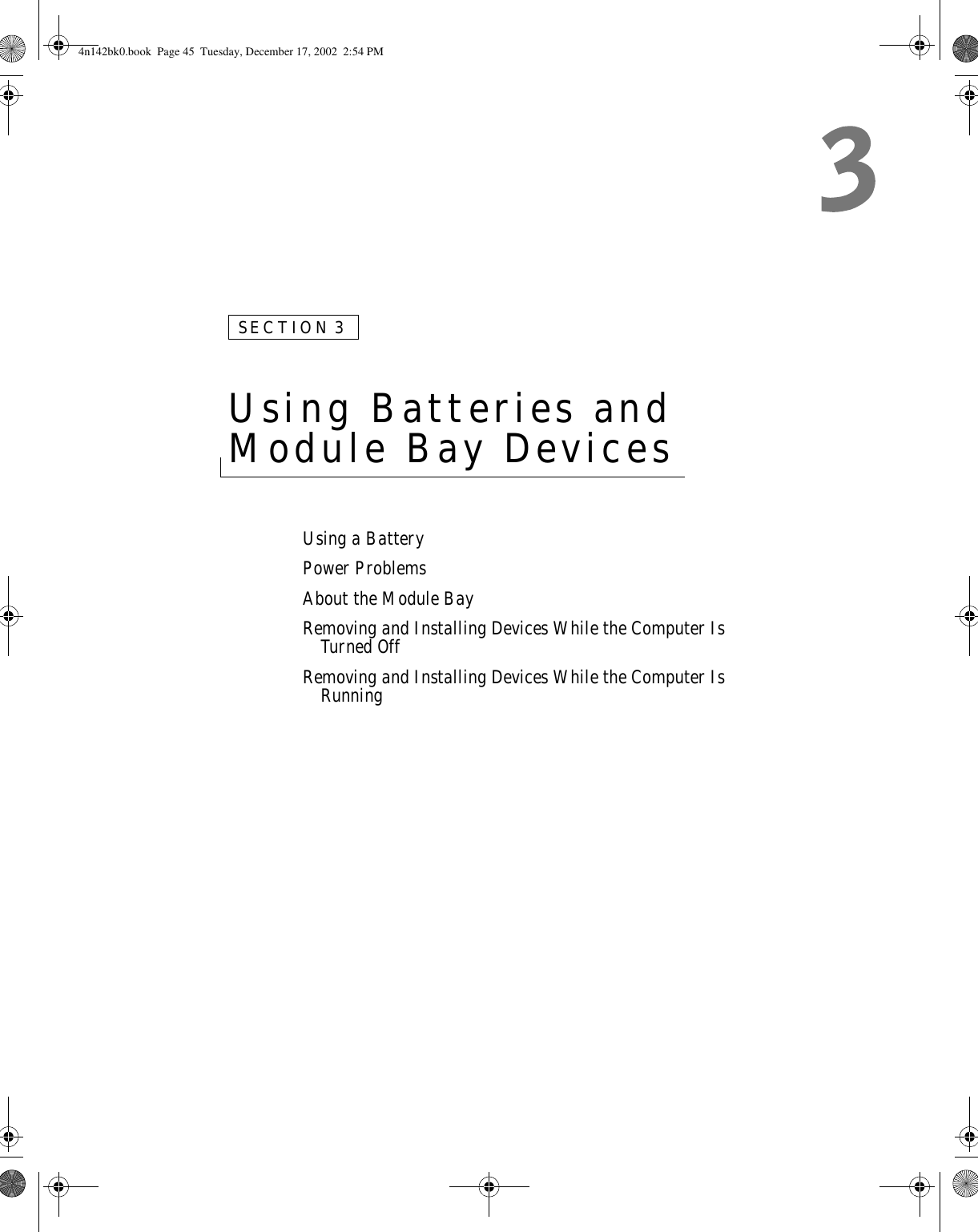 SECTION 3Using Batteries and Module Bay Devices Using a BatteryPower ProblemsAbout the Module BayRemoving and Installing Devices While the Computer Is Turned OffRemoving and Installing Devices While the Computer Is Running4n142bk0.book  Page 45  Tuesday, December 17, 2002  2:54 PM