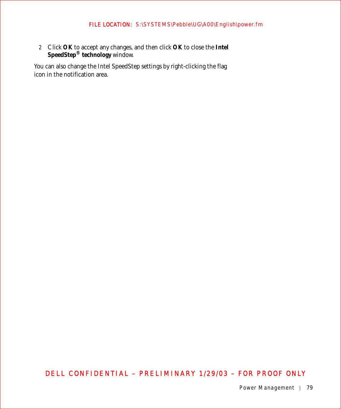 Power Management 79FILE LOCATION:  S:\SYSTEMS\Pebble\UG\A00\English\power.fmDELL CONFIDENTIAL – PRELIMINARY 1/29/03 – FOR PROOF ONLY2Click OK to accept any changes, and then click OK to close the Intel SpeedStep® technology window.You can also change the Intel SpeedStep settings by right-clicking the flag icon in the notification area.
