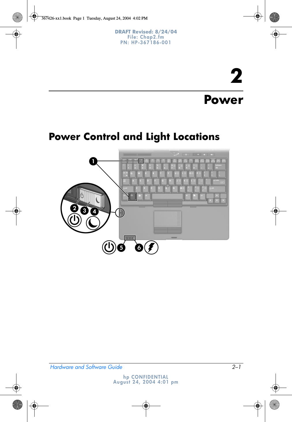 Hardware and Software Guide 2–1DRAFT Revised: 8/24/04File: Chap2.fm PN: HP-367186-001 hp CONFIDENTIALAugust 24, 2004 4:01 pm2PowerPower Control and Light Locations367426-xx1.book  Page 1  Tuesday, August 24, 2004  4:02 PM
