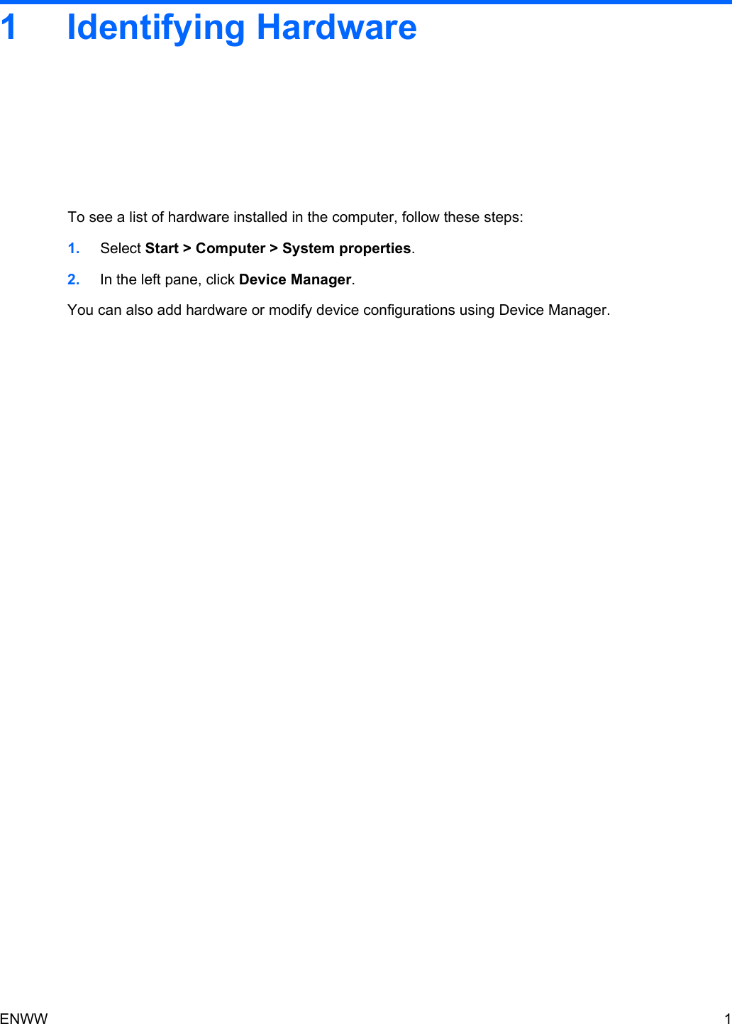 1 Identifying HardwareTo see a list of hardware installed in the computer, follow these steps:1. Select Start &gt; Computer &gt; System properties.2. In the left pane, click Device Manager.You can also add hardware or modify device configurations using Device Manager.ENWW 1