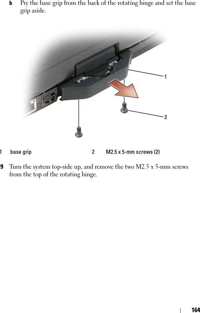164bPry the base grip from the back of the rotating hinge and set the base grip aside.9Turn the system top-side up, and remove the two M2.5 x 5-mm screws from the top of the rotating hinge.1 base grip 2 M2.5 x 5-mm screws (2)12