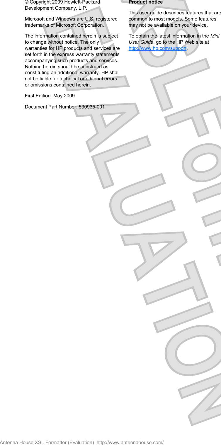 © Copyright 2009 Hewlett-PackardDevelopment Company, L.P.Microsoft and Windows are U.S. registeredtrademarks of Microsoft Corporation.The information contained herein is subjectto change without notice. The onlywarranties for HP products and services areset forth in the express warranty statementsaccompanying such products and services.Nothing herein should be construed asconstituting an additional warranty. HP shallnot be liable for technical or editorial errorsor omissions contained herein.First Edition: May 2009Document Part Number: 530935-001Product noticeThis user guide describes features that arecommon to most models. Some featuresmay not be available on your device.To obtain the latest information in the MiniUser Guide, go to the HP Web site athttp://www.hp.com/support.Antenna House XSL Formatter (Evaluation)  http://www.antennahouse.com/