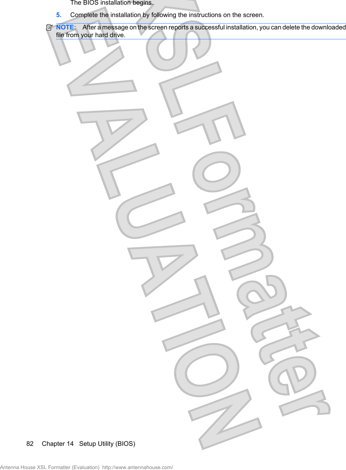 The BIOS installation begins.5. Complete the installation by following the instructions on the screen.NOTE: After a message on the screen reports a successful installation, you can delete the downloadedfile from your hard drive.82 Chapter 14   Setup Utility (BIOS)Antenna House XSL Formatter (Evaluation)  http://www.antennahouse.com/