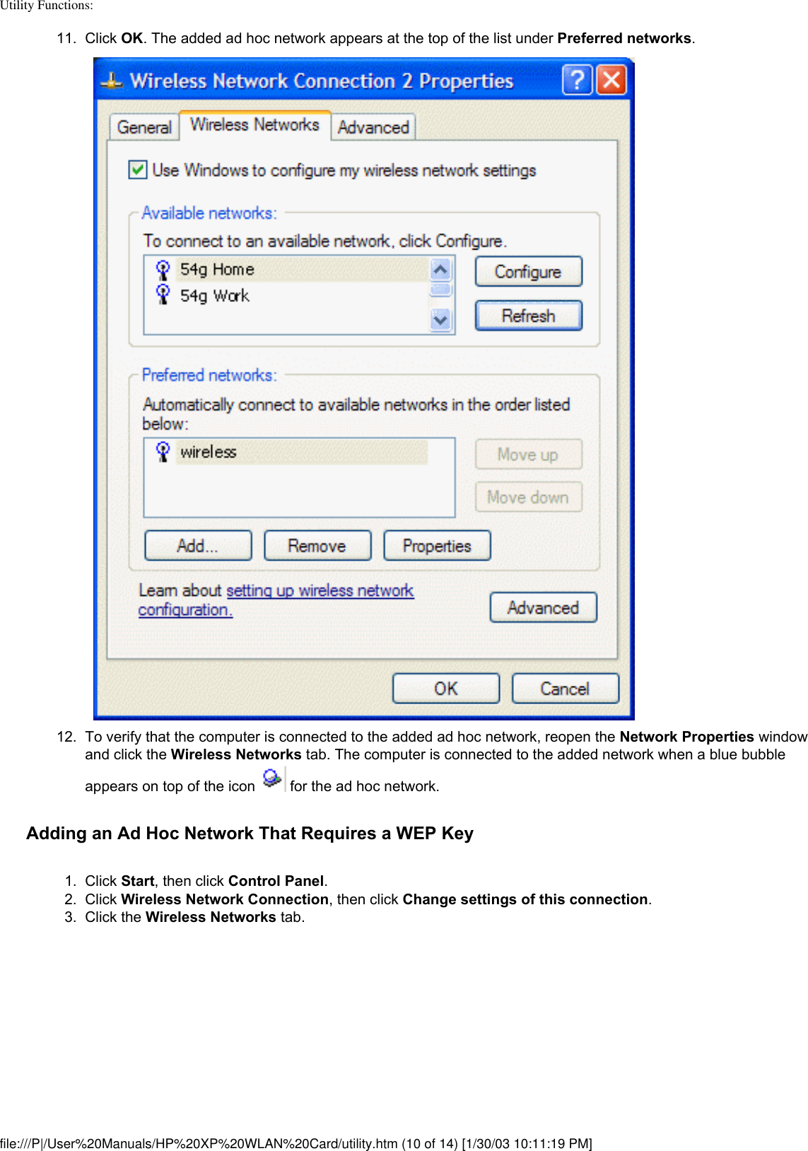 Utility Functions: 11.  Click OK. The added ad hoc network appears at the top of the list under Preferred networks. 12.  To verify that the computer is connected to the added ad hoc network, reopen the Network Properties window and click the Wireless Networks tab. The computer is connected to the added network when a blue bubble appears on top of the icon   for the ad hoc network. Adding an Ad Hoc Network That Requires a WEP Key1.  Click Start, then click Control Panel.2.  Click Wireless Network Connection, then click Change settings of this connection. 3.  Click the Wireless Networks tab. file:///P|/User%20Manuals/HP%20XP%20WLAN%20Card/utility.htm (10 of 14) [1/30/03 10:11:19 PM]