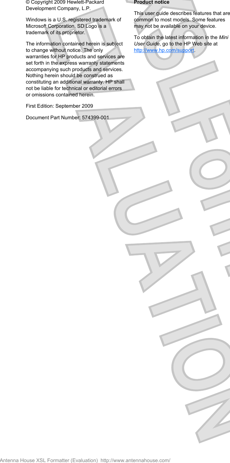 © Copyright 2009 Hewlett-PackardDevelopment Company, L.P.Windows is a U.S. registered trademark ofMicrosoft Corporation. SD Logo is atrademark of its proprietor.The information contained herein is subjectto change without notice. The onlywarranties for HP products and services areset forth in the express warranty statementsaccompanying such products and services.Nothing herein should be construed asconstituting an additional warranty. HP shallnot be liable for technical or editorial errorsor omissions contained herein.First Edition: September 2009Document Part Number: 574399-001Product noticeThis user guide describes features that arecommon to most models. Some featuresmay not be available on your device.To obtain the latest information in the MiniUser Guide, go to the HP Web site athttp://www.hp.com/support.Antenna House XSL Formatter (Evaluation)  http://www.antennahouse.com/