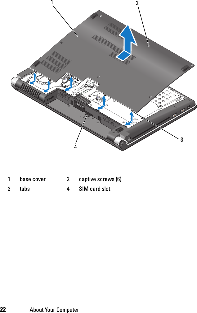 22 About Your Computer1 base cover 2 captive screws (6)3 tabs 4 SIM card slot2134