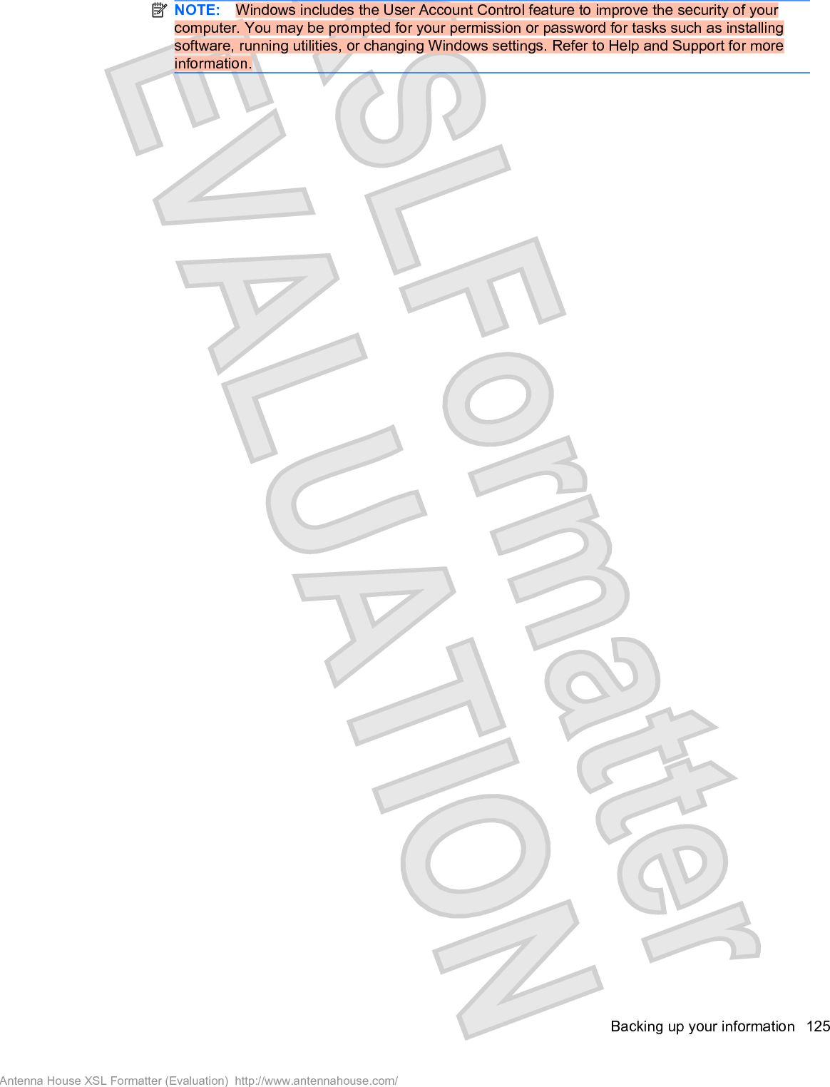 NOTE: Windows includes the User Account Control feature to improve the security of yourcomputer. You may be prompted for your permission or password for tasks such as installingsoftware, running utilities, or changing Windows settings. Refer to Help and Support for moreinformation.Backing up your information 125Antenna House XSL Formatter (Evaluation)  http://www.antennahouse.com/
