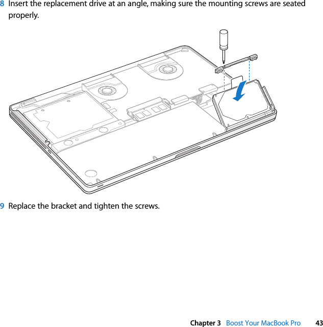  Chapter 3   Boost Your MacBook Pro 438Insert the replacement drive at an angle, making sure the mounting screws are seated properly.9Replace the bracket and tighten the screws. 