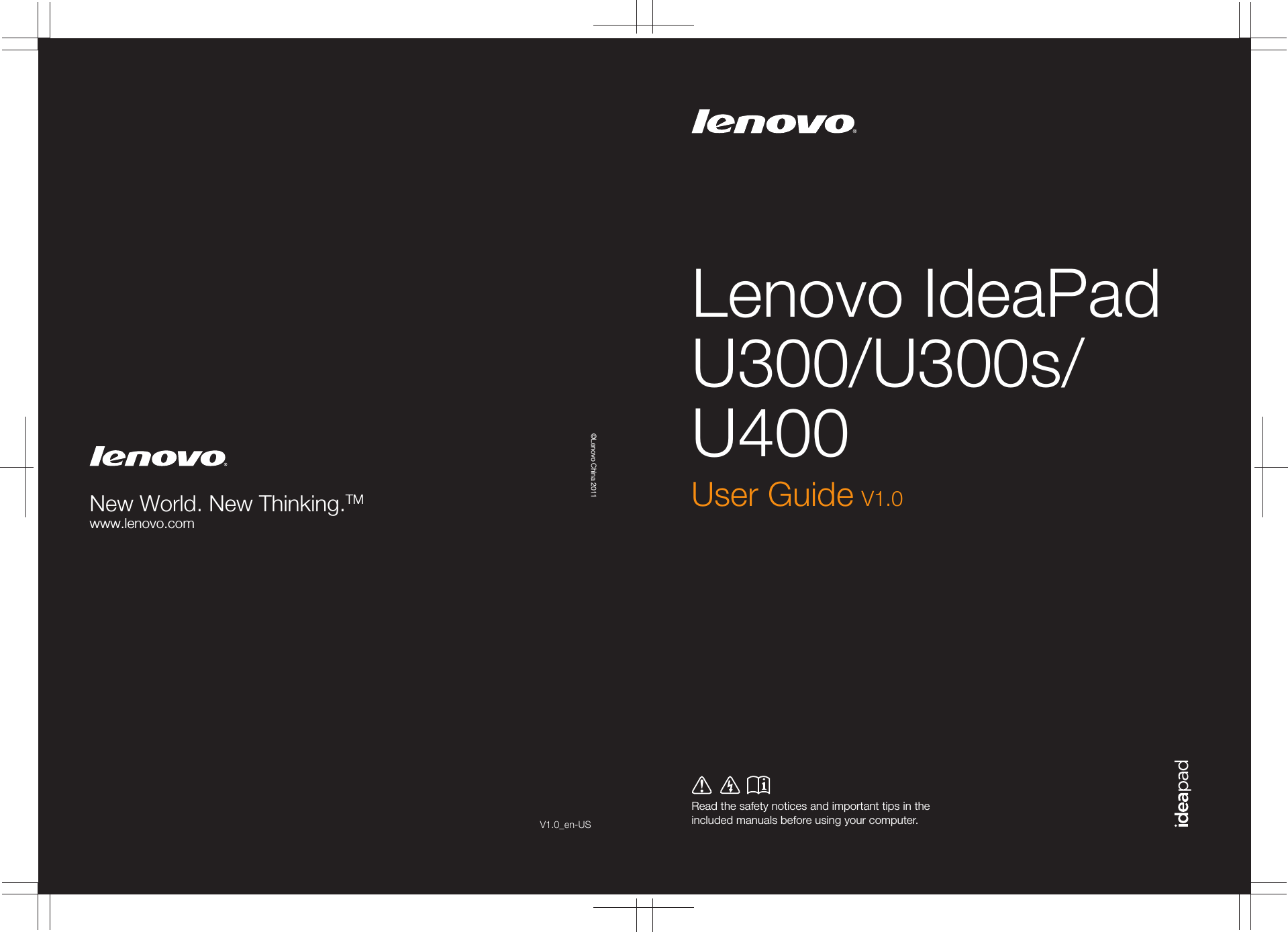 V1.0_en-USLenovo IdeaPad U300/U300s/U400Read the safety notices and important tips in the included manuals before using your computer.©Lenovo China 2011New World. New Thinking.TMwww.lenovo.comUser Guide V1.0