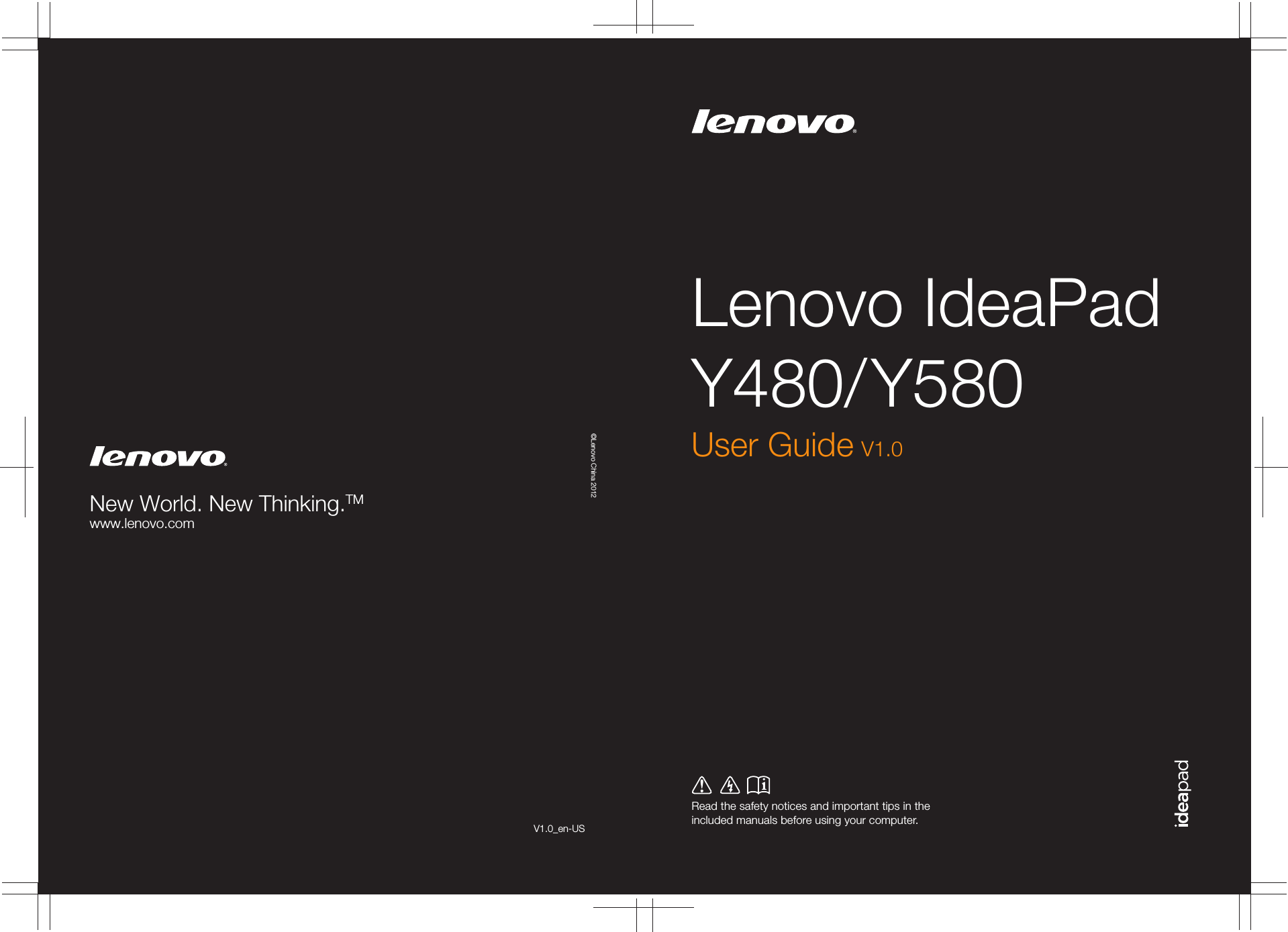 Lenovo IdeaPad Y480/ Y580Read the safety notices and important tips in the included manuals before using your computer.©Lenovo China 2012New World. New Thinking.TMwww.lenovo.comUser Guide V1.0V1.0_en-US