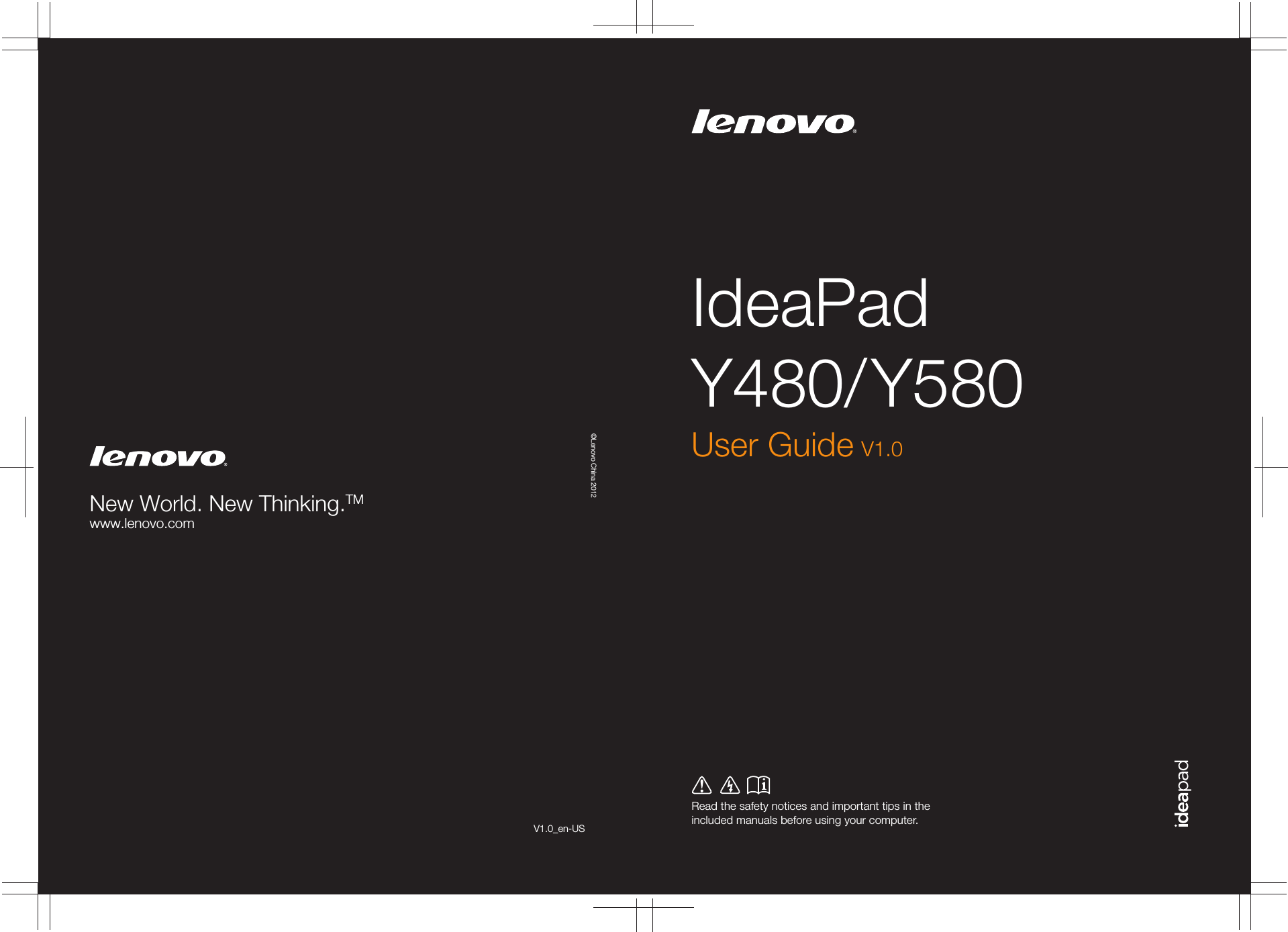 IdeaPad Y480/ Y580Read the safety notices and important tips in the included manuals before using your computer.©Lenovo China 2012New World. New Thinking.TMwww.lenovo.comUser Guide V1.0V1.0_en-US