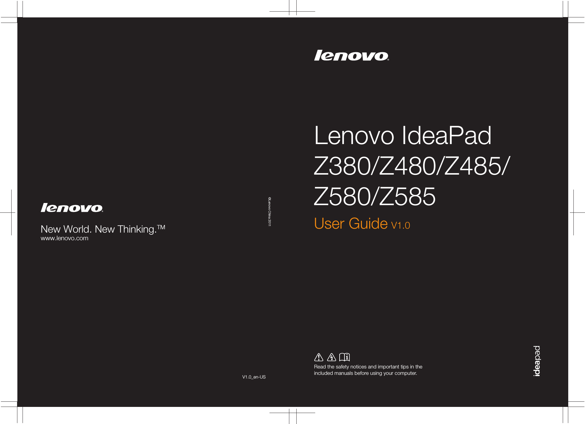 Lenovo IdeaPad Z380/Z480/Z485/Z580/Z585Read the safety notices and important tips in the included manuals before using your computer.©Lenovo China 2011New World. New Thinking.TMwww.lenovo.comUser Guide V1.0V1.0_en-US