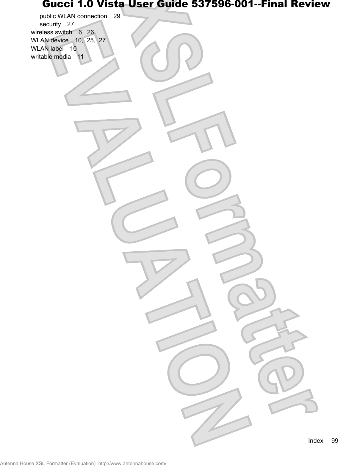 public WLAN connection 29security 27wireless switch 6,  26WLAN device 10,  25,  27WLAN label 10writable media 11Index 99Antenna House XSL Formatter (Evaluation)  http://www.antennahouse.com/Gucci 1.0 Vista User Guide 537596-001--Final Review