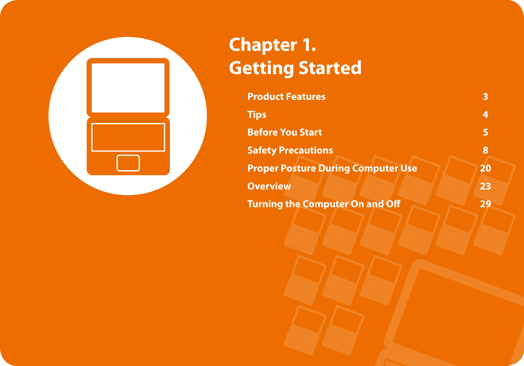 Product Features 3Tips 4Before You Start 5Safety Precautions 8Proper Posture During Computer Use 20Overview 23Turning the Computer On and O 29Chapter 1. Getting Started