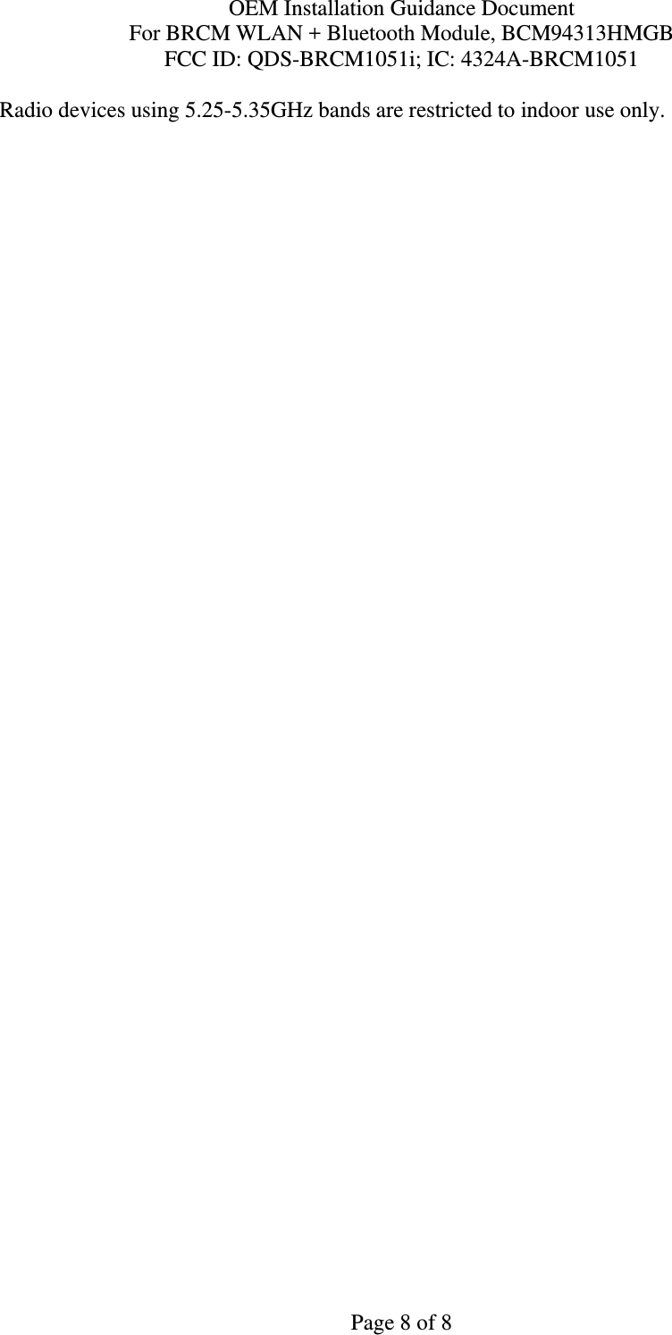 OEM Installation Guidance Document For BRCM WLAN + Bluetooth Module, BCM94313HMGB FCC ID: QDS-BRCM1051i; IC: 4324A-BRCM1051  Page 8 of 8 Radio devices using 5.25-5.35GHz bands are restricted to indoor use only.  