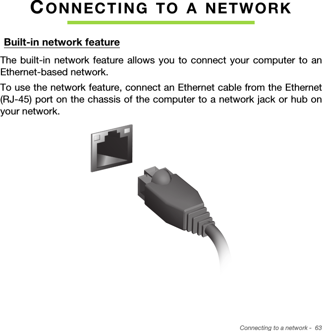 Connecting to a network -  63CONNECTING TO A NETWORKBuilt-in network featureThe built-in network feature allows you to connect your computer to an Ethernet-based network.To use the network feature, connect an Ethernet cable from the Ethernet (RJ-45) port on the chassis of the computer to a network jack or hub on your network.