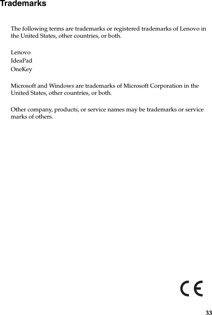 33TrademarksThe following terms are trademarks or registered trademarks of Lenovo in the United States, other countries, or both.LenovoIdeaPadOneKeyMicrosoft and Windows are trademarks of Microsoft Corporation in the United States, other countries, or both.Other company, products, or service names may be trademarks or service marks of others.