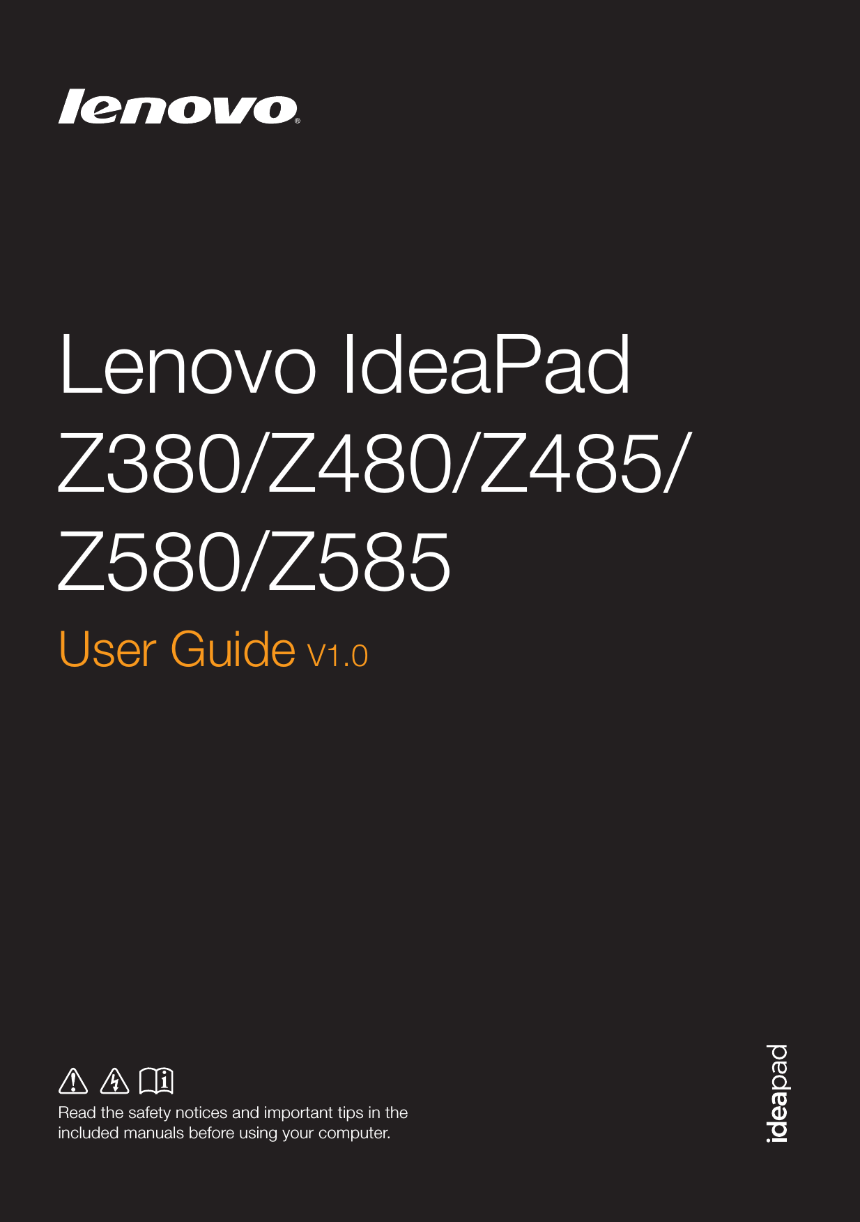 Lenovo IdeaPad Z380/Z480/Z485/Z580/Z585Read the safety notices and important tips in the included manuals before using your computer.User Guide V1.0