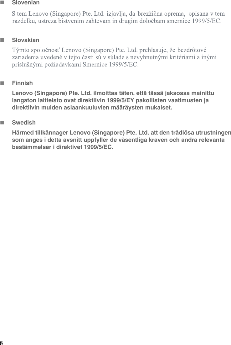 8SlovenianSlovakianFinnishLenovo (Singapore) Pte. Ltd. ilmoittaa täten, että tässä jaksossa mainittu langaton laitteisto ovat direktiivin 1999/5/EY pakollisten vaatimusten ja direktiivin muiden asiaankuuluvien määräysten mukaiset.SwedishHärmed tillkännager Lenovo (Singapore) Pte. Ltd. att den trådlösa utrustningen som anges i detta avsnitt uppfyller de väsentliga kraven och andra relevanta bestämmelser i direktivet 1999/5/EC.