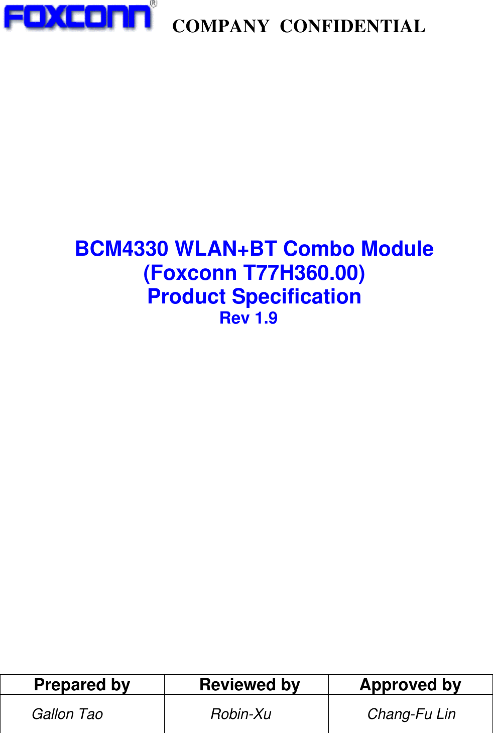   COMPANY CONFIDENTIAL                        BCM4330 WLAN+BT Combo Module (Foxconn T77H360.00) Product Specification                           Rev 1.9                       Prepared by  Reviewed by  Approved by     Gallon Tao        Robin-Xu  Chang-Fu Lin    