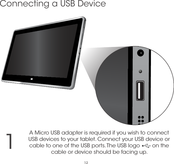 121A Micro USB adapter is required if you wish to connect USB devices to your tablet. Connect your USB device or cable to one of the USB ports. The USB logo        on the cable or device should be facing up.Connecting a USB Device