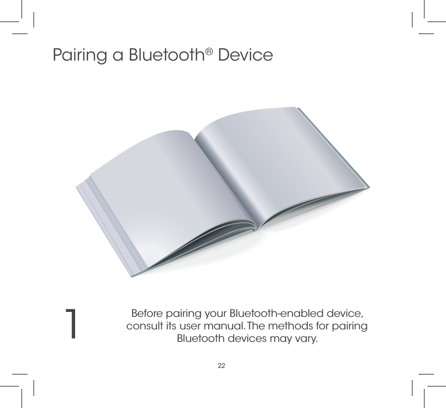 221Before pairing your Bluetooth-enabled device,  consult its user manual. The methods for pairing  Bluetooth devices may vary.Pairing a Bluetooth® Device