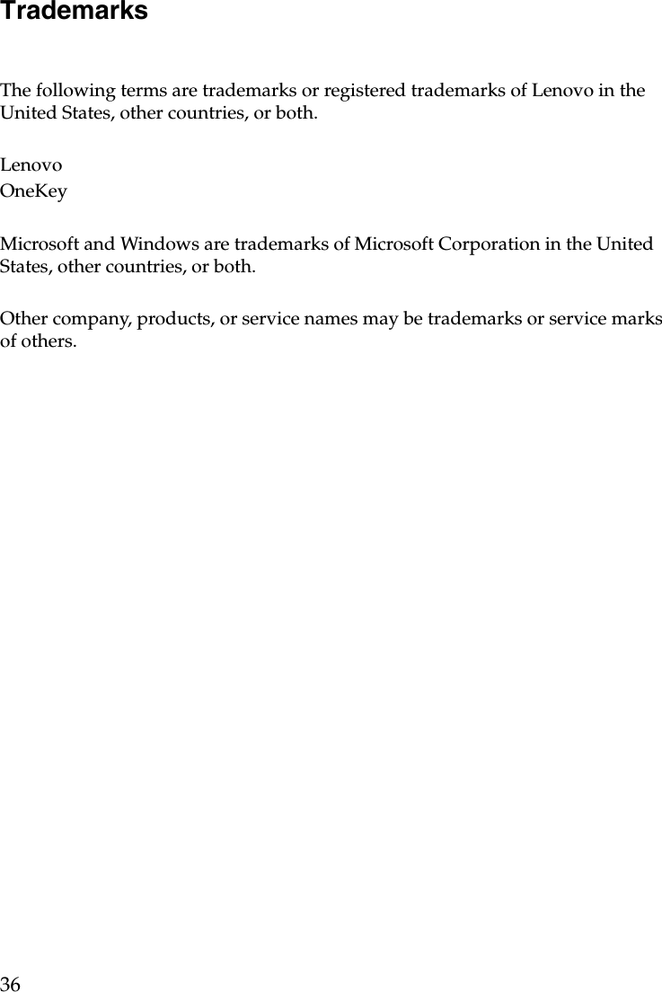 36TrademarksThe following terms are trademarks or registered trademarks of Lenovo in the United States, other countries, or both.LenovoOneKeyMicrosoft and Windows are trademarks of Microsoft Corporation in the United States, other countries, or both.Other company, products, or service names may be trademarks or service marks of others.
