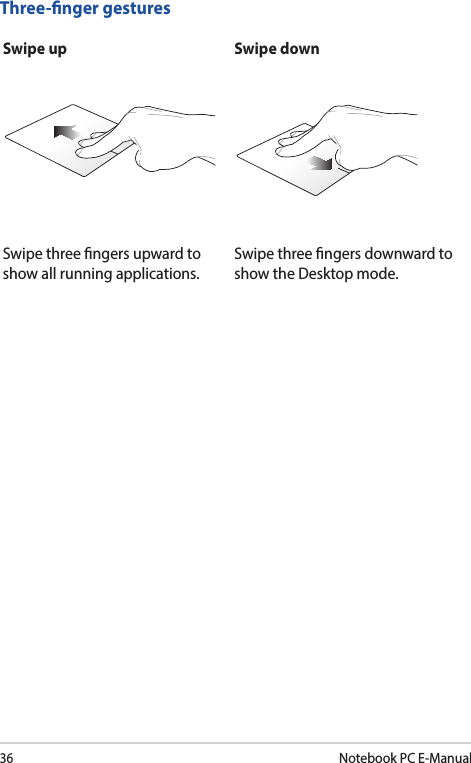 36Notebook PC E-ManualThree-nger gesturesSwipe up Swipe downSwipe three ngers upward to show all running applications.Swipe three ngers downward to show the Desktop mode.